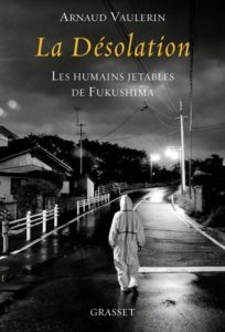 La Désolation, Les humaines jetables de Fukushima, par A. VAULERIN